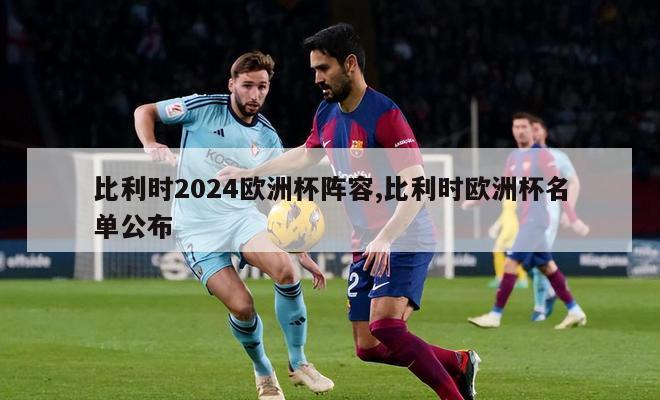 比利时2024欧洲杯阵容,比利时欧洲杯名单公布