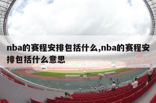 nba的赛程安排包括什么,nba的赛程安排包括什么意思