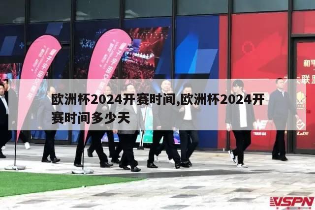 欧洲杯2024开赛时间,欧洲杯2024开赛时间多少天