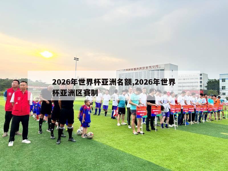 2026年世界杯亚洲名额,2026年世界杯亚洲区赛制