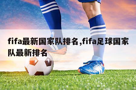 fifa最新国家队排名,fifa足球国家队最新排名