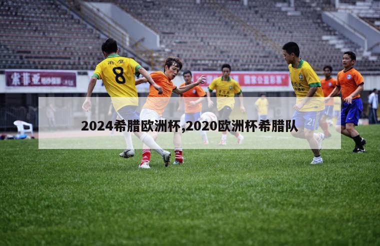 2024希腊欧洲杯,2020欧洲杯希腊队