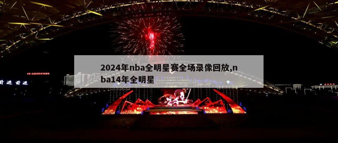 2024年nba全明星赛全场录像回放,nba14年全明星