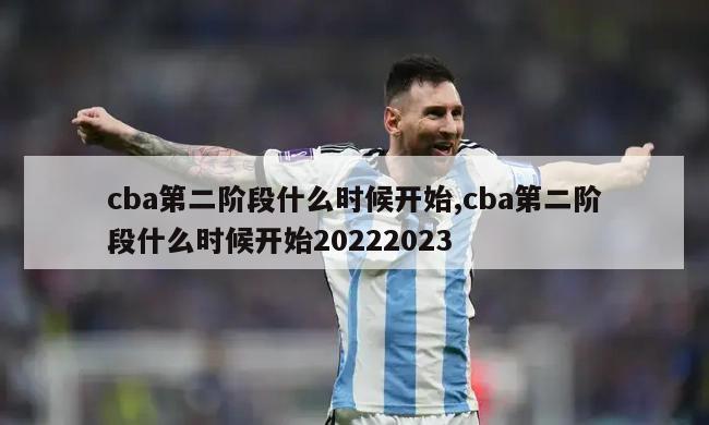 cba第二阶段什么时候开始,cba第二阶段什么时候开始20222023