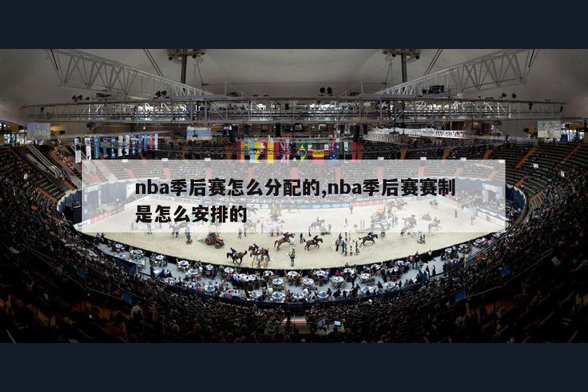 nba季后赛怎么分配的,nba季后赛赛制是怎么安排的