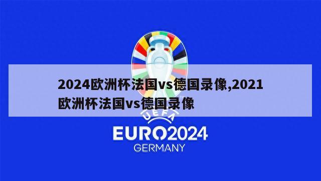 2024欧洲杯法国vs德国录像,2021欧洲杯法国vs德国录像