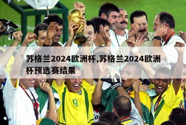 苏格兰2024欧洲杯,苏格兰2024欧洲杯预选赛结果