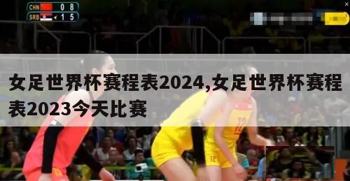 女足世界杯赛程表2024,女足世界杯赛程表2023今天比赛