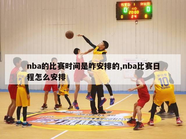 nba的比赛时间是咋安排的,nba比赛日程怎么安排