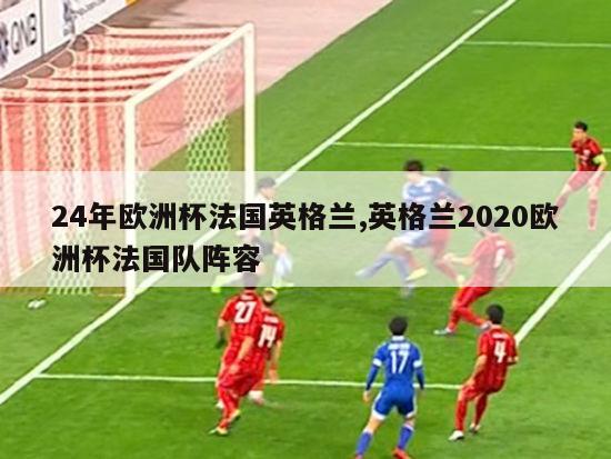 24年欧洲杯法国英格兰,英格兰2020欧洲杯法国队阵容