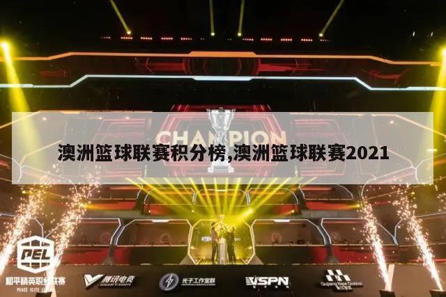 澳洲篮球联赛积分榜,澳洲篮球联赛2021