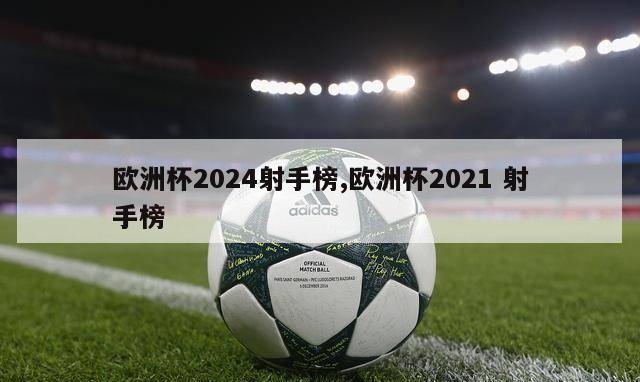 欧洲杯2024射手榜,欧洲杯2021 射手榜