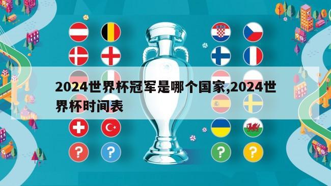 2024世界杯冠军是哪个国家,2024世界杯时间表