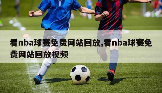 看nba球赛免费网站回放,看nba球赛免费网站回放视频