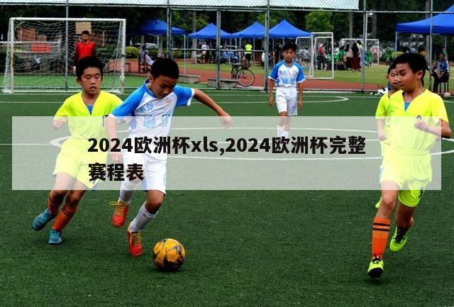 2024欧洲杯xls,2024欧洲杯完整赛程表