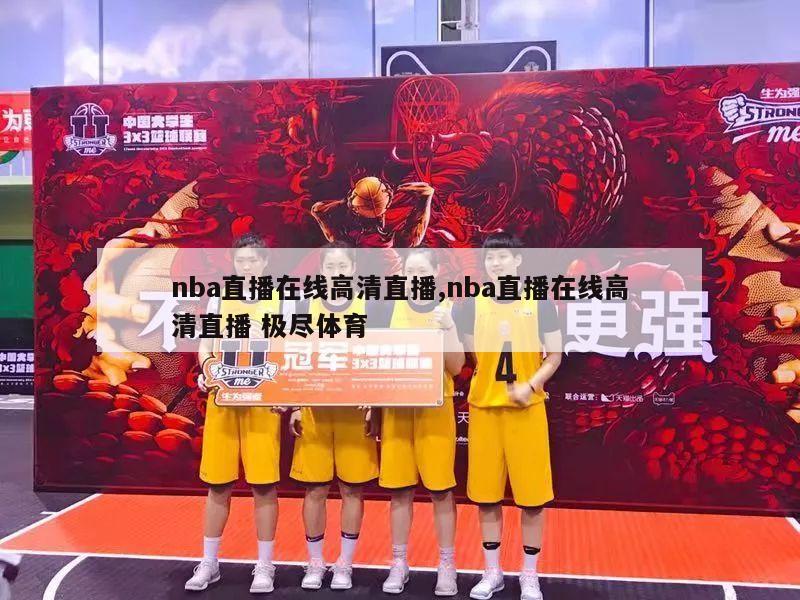 nba直播在线高清直播,nba直播在线高清直播 极尽体育