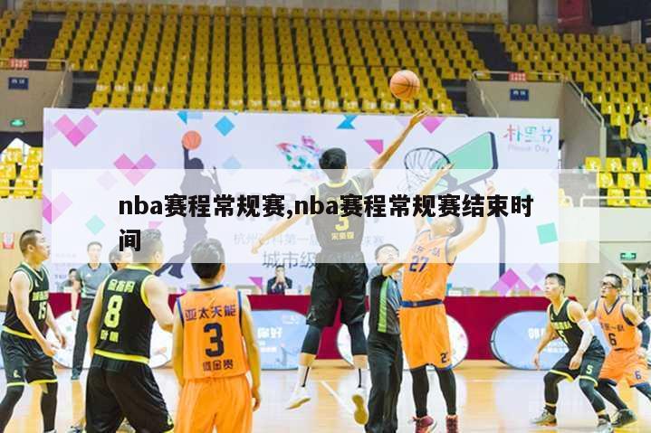 nba赛程常规赛,nba赛程常规赛结束时间