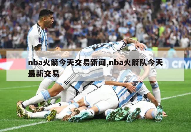 nba火箭今天交易新闻,nba火箭队今天最新交易