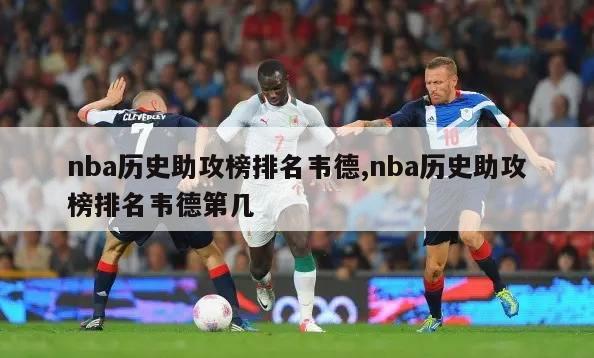 nba历史助攻榜排名韦德,nba历史助攻榜排名韦德第几