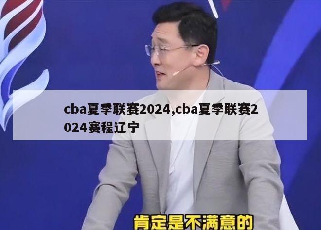 cba夏季联赛2024,cba夏季联赛2024赛程辽宁