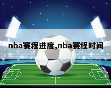 nba赛程进度,nba赛程时间