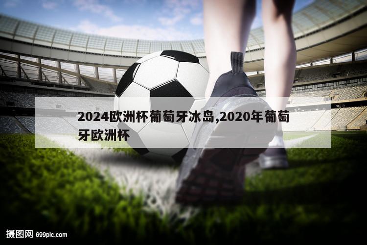 2024欧洲杯葡萄牙冰岛,2020年葡萄牙欧洲杯