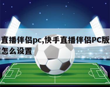 快手直播伴侣pc,快手直播伴侣PC版直播边框怎么设置