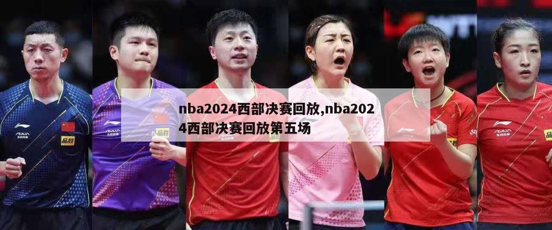 nba2024西部决赛回放,nba2024西部决赛回放第五场