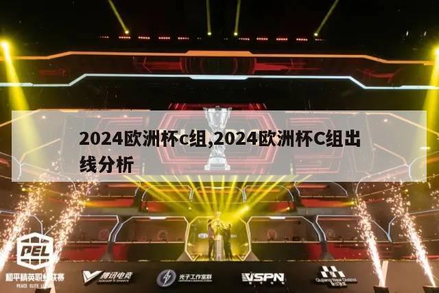 2024欧洲杯c组,2024欧洲杯C组出线分析