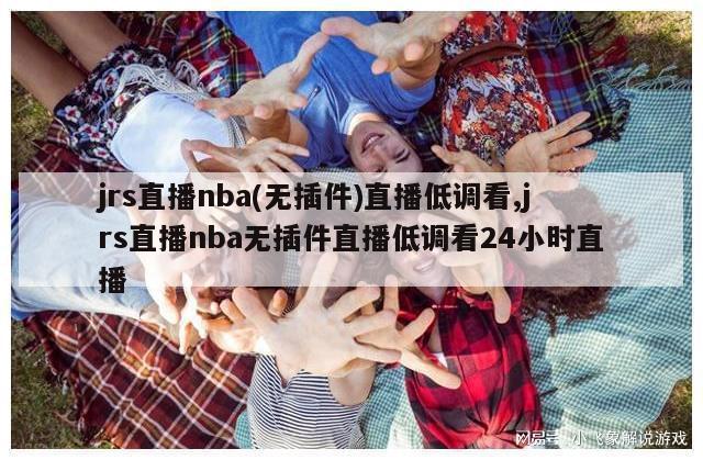 jrs直播nba(无插件)直播低调看,jrs直播nba无插件直播低调看24小时直播