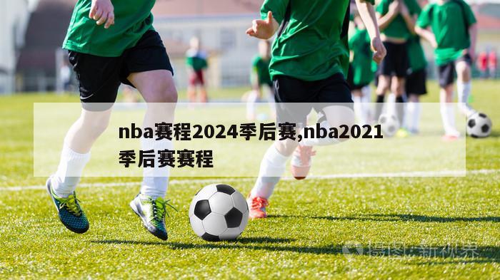 nba赛程2024季后赛,nba2021季后赛赛程