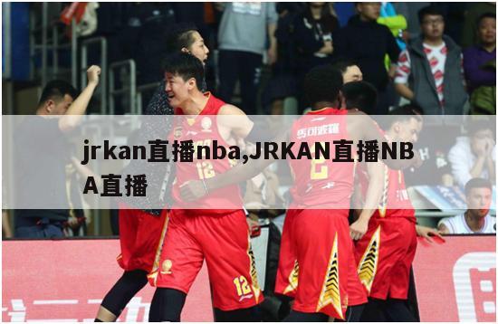 jrkan直播nba,JRKAN直播NBA直播