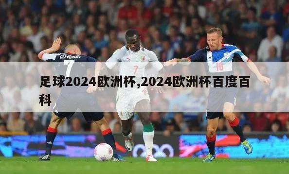 足球2024欧洲杯,2024欧洲杯百度百科