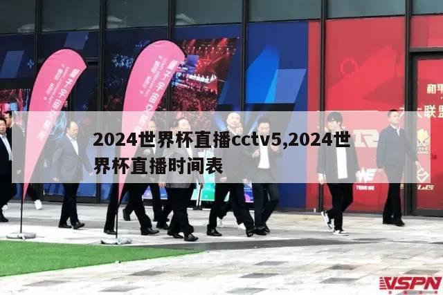 2024世界杯直播cctv5,2024世界杯直播时间表