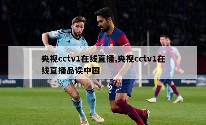 央视cctv1在线直播,央视cctv1在线直播品读中国