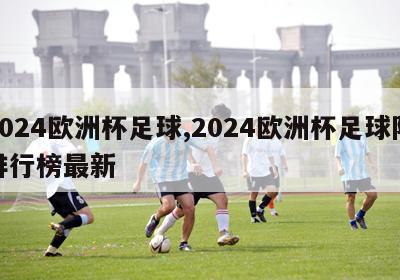 2024欧洲杯足球,2024欧洲杯足球队排行榜最新