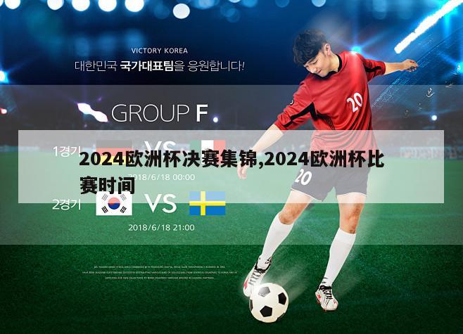 2024欧洲杯决赛集锦,2024欧洲杯比赛时间