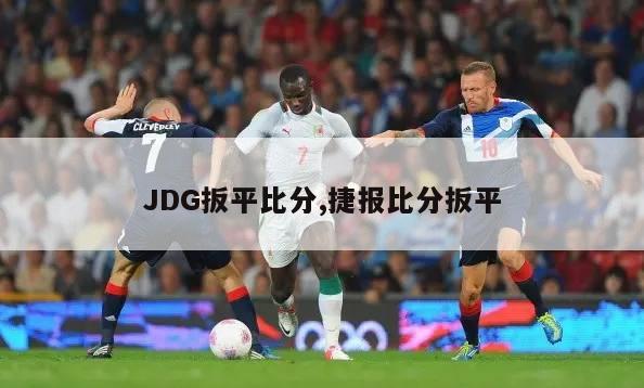 JDG扳平比分,捷报比分扳平