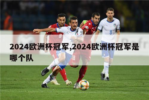 2024欧洲杯冠军,2024欧洲杯冠军是哪个队