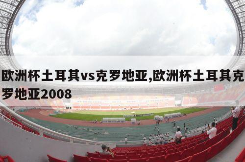 欧洲杯土耳其vs克罗地亚,欧洲杯土耳其克罗地亚2008