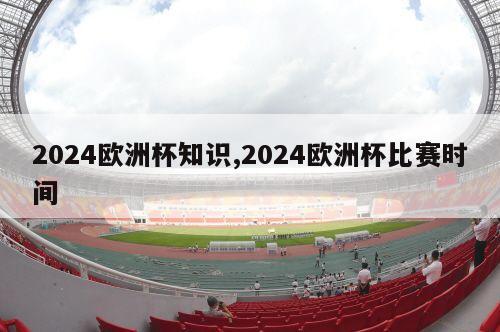 2024欧洲杯知识,2024欧洲杯比赛时间