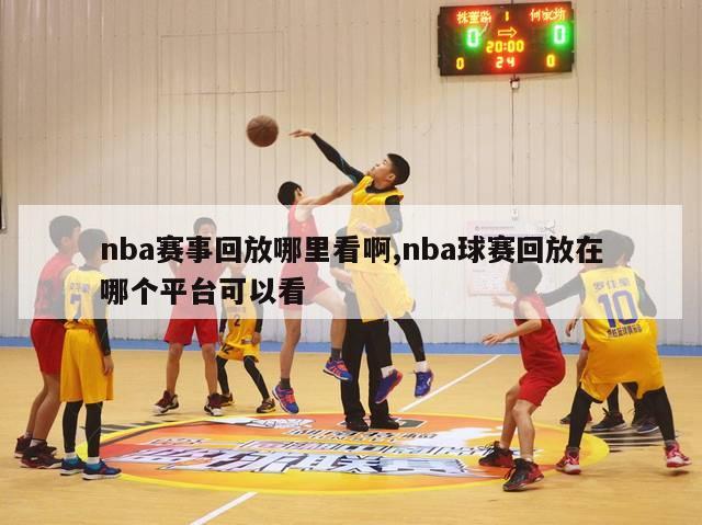 nba赛事回放哪里看啊,nba球赛回放在哪个平台可以看