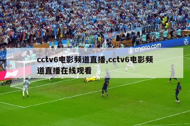 cctv6电影频道直播,cctv6电影频道直播在线观看