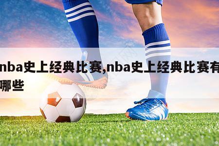 nba史上经典比赛,nba史上经典比赛有哪些