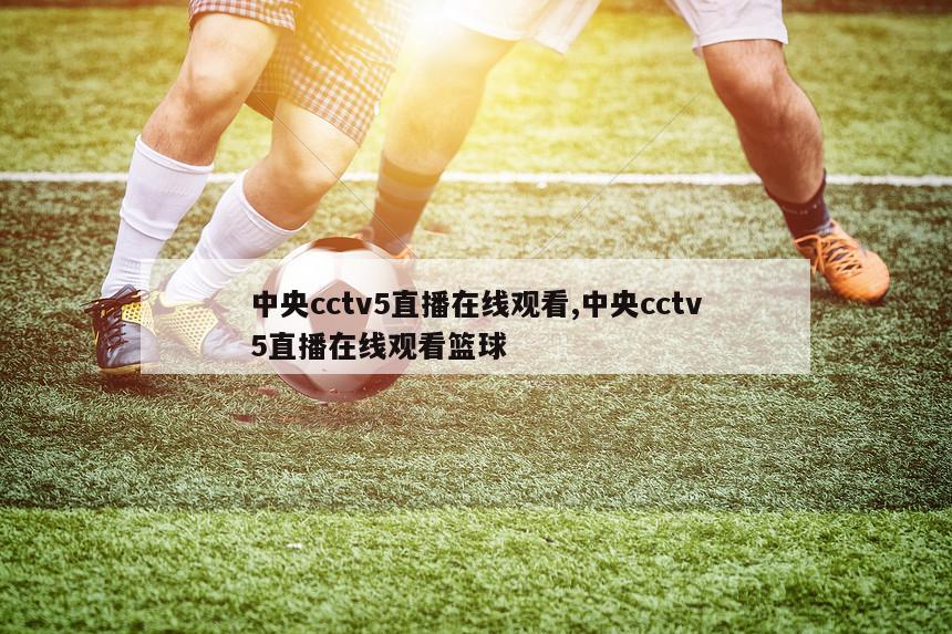 中央cctv5直播在线观看,中央cctv5直播在线观看篮球