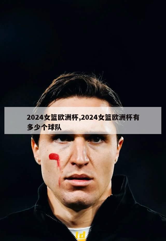 2024女篮欧洲杯,2024女篮欧洲杯有多少个球队