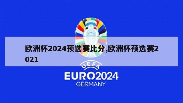 欧洲杯2024预选赛比分,欧洲杯预选赛2021