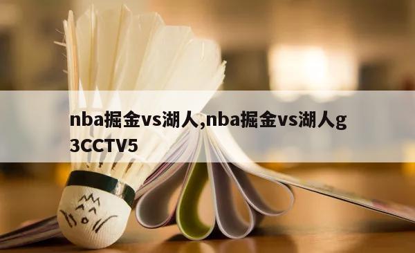 nba掘金vs湖人,nba掘金vs湖人g3CCTV5