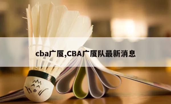 cba广厦,CBA广厦队最新消息