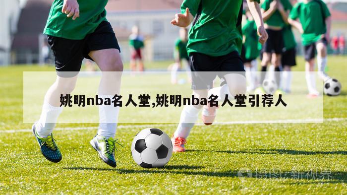 姚明nba名人堂,姚明nba名人堂引荐人